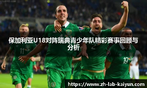 保加利亚U18对阵瑞典青少年队精彩赛事回顾与分析