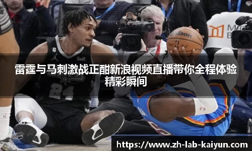 雷霆与马刺激战正酣新浪视频直播带你全程体验精彩瞬间