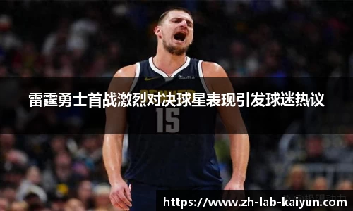 雷霆勇士首战激烈对决球星表现引发球迷热议