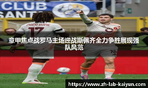 意甲焦点战罗马主场迎战斯佩齐全力争胜展现强队风范