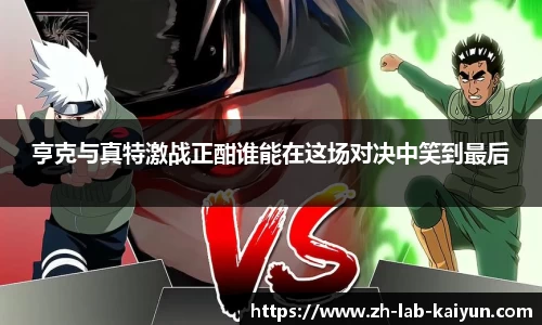 亨克与真特激战正酣谁能在这场对决中笑到最后