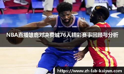 NBA直播雄鹿对决费城76人精彩赛事回顾与分析