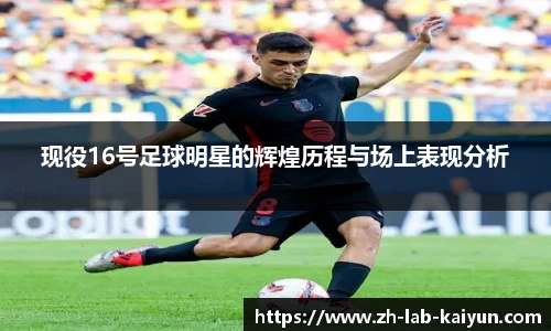 现役16号足球明星的辉煌历程与场上表现分析