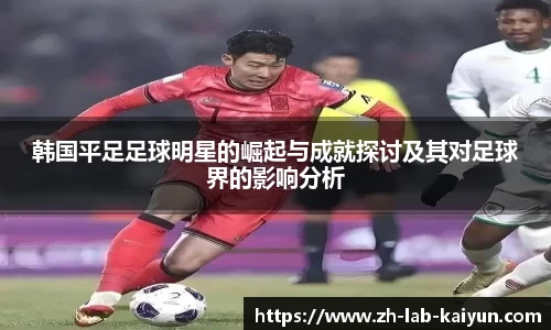 韩国平足足球明星的崛起与成就探讨及其对足球界的影响分析