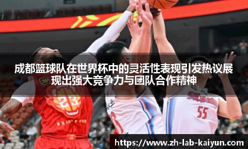 成都篮球队在世界杯中的灵活性表现引发热议展现出强大竞争力与团队合作精神