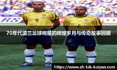 70年代波兰足球明星的辉煌岁月与传奇故事回顾