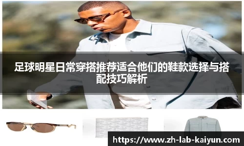 足球明星日常穿搭推荐适合他们的鞋款选择与搭配技巧解析